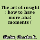 The art of insight : how to have more aha! moments /