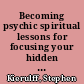 Becoming psychic spiritual lessons for focusing your hidden abilities /