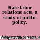State labor relations acts, a study of public policy.