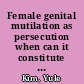 Female genital mutilation as persecution when can it constitute a basis for asylum and withholding of removal? [July 22, 2008] /