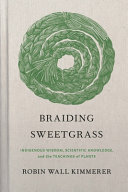 Braiding sweetgrass : indigenous wisdom, scientific knowledge, and the teachings of plants /