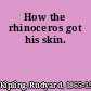 How the rhinoceros got his skin.