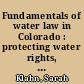 Fundamentals of water law in Colorado : protecting water rights, use and quality /