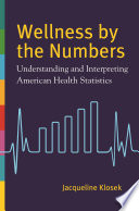 Wellness by the numbers : understanding and interpreting American health statistics /