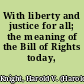 With liberty and justice for all; the meaning of the Bill of Rights today,
