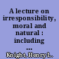 A lecture on irresponsibility, moral and natural : including animadversions on the objections of the author of the electrical theory /