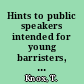 Hints to public speakers intended for young barristers, students of law, and all others who may wish to improve their delivery, and attain a just and graceful elocution /