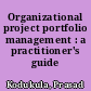 Organizational project portfolio management : a practitioner's guide /