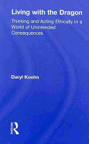 Living with the dragon : thinking and acting ethically in a world of unintended consequences /