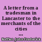 A letter from a tradesman in Lancaster to the merchants of the cities of Philadelphia, New-York and Boston, respecting the loan of money to the government with some remarks upon the consequence of the refusal /