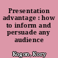 Presentation advantage : how to inform and persuade any audience /
