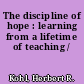 The discipline of hope : learning from a lifetime of teaching /