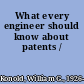 What every engineer should know about patents /