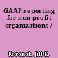 GAAP reporting for non profit organizations /