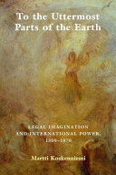 To the uttermost parts of the earth : legal imagination and international power, 1300-1870 /