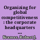 Organizing for global competitiveness : the corporate headquarters design /