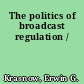 The politics of broadcast regulation /