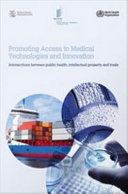 Promoting access to medical technologies and innovation : intersections between public health, intellectual property and trade /
