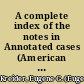 A complete index of the notes in Annotated cases (American and English), volumes 1 to 1918E