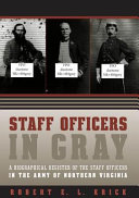 Staff officers in gray : a biographical register of the staff officers in the Army of Northern Virginia /