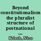 Beyond constitutionalism the pluralist structure of postnational law /