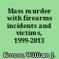 Mass murder with firearms incidents and victims, 1999-2013 /