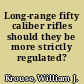 Long-range fifty caliber rifles should they be more strictly regulated? /