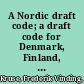 A Nordic draft code; a draft code for Denmark, Finland, Iceland, Norway, and Sweden