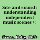 Site and sound : understanding independent music scenes / :