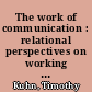 The work of communication : relational perspectives on working and organizing in contemporary capitalism /