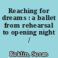 Reaching for dreams : a ballet from rehearsal to opening night /