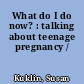 What do I do now? : talking about teenage pregnancy /