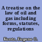 A treatise on the law of oil and gas including forms, statutes, regulations /