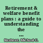 Retirement & welfare benefit plans : a guide to understanding the tax implications /