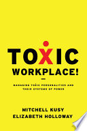 Toxic workplace! : managing toxic personalities and their systems of power /