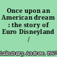 Once upon an American dream : the story of Euro Disneyland /