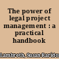 The power of legal project management : a practical handbook /