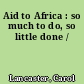 Aid to Africa : so much to do, so little done /