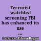 Terrorist watchlist screening FBI has enhanced its use of information from firearm and explosives background checks to support counterterrorism efforts : testimony before the Senate Committee on Homeland Security and Governmental Affairs, U.S. Senate /