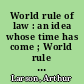 World rule of law : an idea whose time has come ; World rule of law : is it practical? /