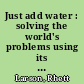 Just add water : solving the world's problems using its most precious resource /