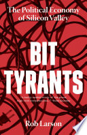 Bit tyrants : the political economy of Silicon Valley /