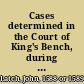 Cases determined in the Court of King's Bench, during the I, II, & III years of Charles I