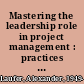 Mastering the leadership role in project management : practices that deliver remarkable results /