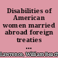 Disabilities of American women married abroad foreign treaties of the United States in conflict with state laws relative to the transmission of real estate to aliens : appendix: Conventions of naturalization and for the abolition of the droit d'aubaine, marriage laws of various countries, as affecting the property of married women /