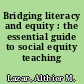 Bridging literacy and equity : the essential guide to social equity teaching /