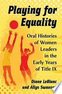 Playing for equality : oral histories of women leaders in the early years of Title IX /