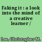 Faking it : a look into the mind of a creative learner /