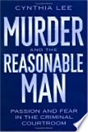 Murder and the reasonable man : passion and fear in the criminal courtroom /