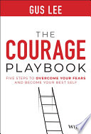 The courage playbook : five steps to overcome your fears and become your best self /